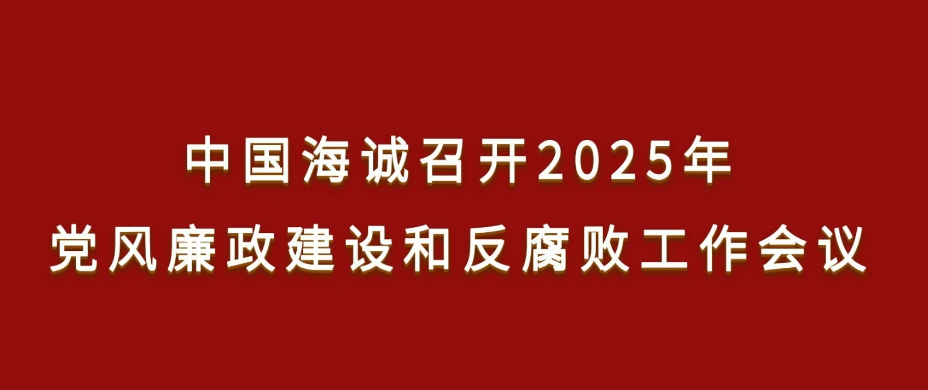 中國(guó)海誠(chéng)召開(kāi)2025年黨風(fēng)廉政建設(shè)和反腐敗工作會(huì)議